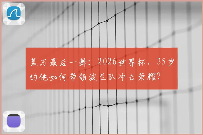 莱万最后一舞：2026世界杯，35岁的他如何带领波兰队冲击荣耀？