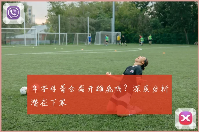 年字母哥会离开雄鹿吗？深度分析潜在下家