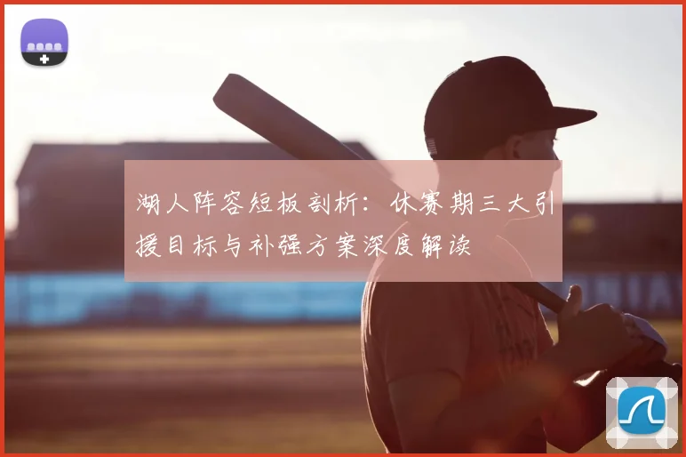 湖人阵容短板剖析：休赛期三大引援目标与补强方案深度解读