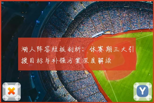 湖人阵容短板剖析:休赛期三大引援目标与补强方案深度解读