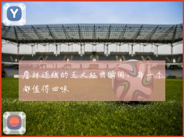 詹柯连线的五大经典瞬间,每一个都值得回味